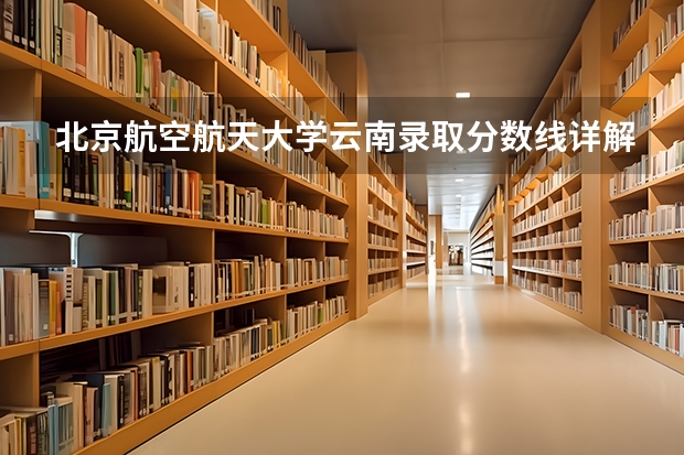 北京航空航天大学云南录取分数线详解