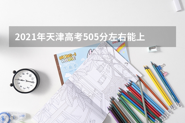 2021年天津高考505分左右能上什么样的大学
