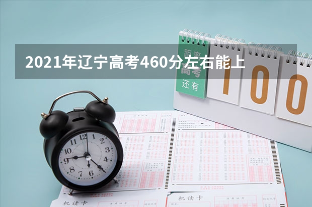 2021年辽宁高考460分左右能上什么样的大学