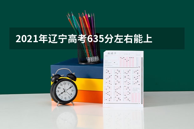 2021年辽宁高考635分左右能上什么样的大学
