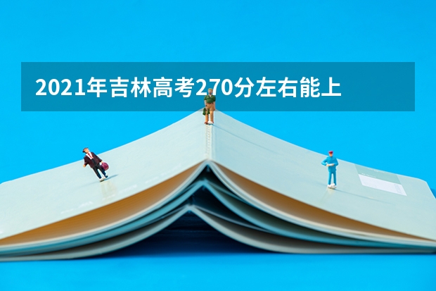 2021年吉林高考270分左右能上什么样的大学