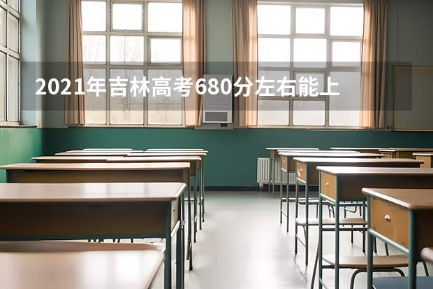 2021年吉林高考680分左右能上什么样的大学
