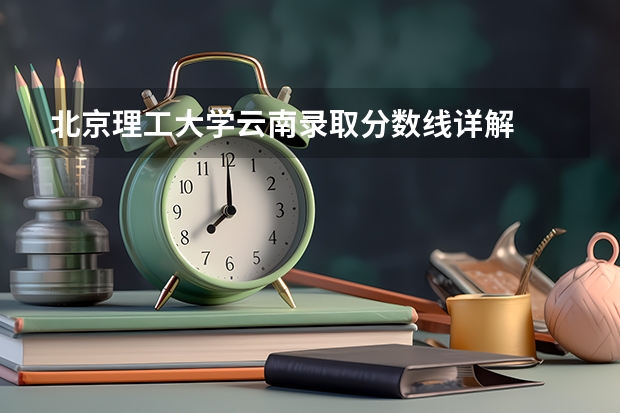 北京理工大学云南录取分数线详解