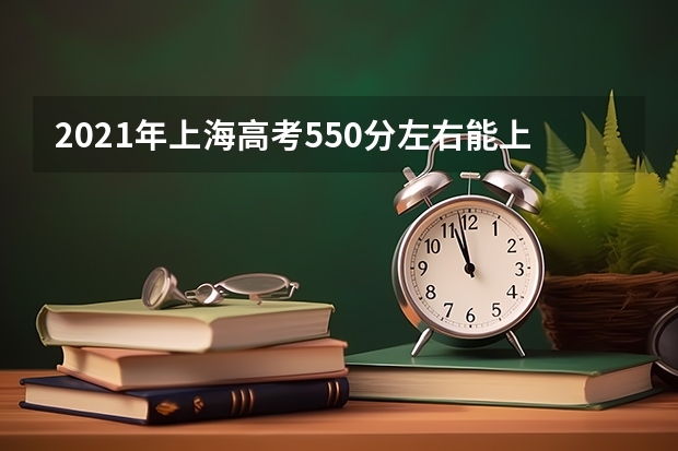 2021年上海高考550分左右能上什么样的大学