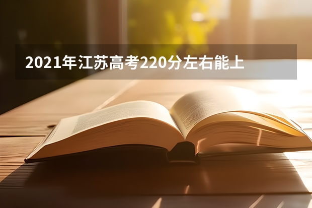 2021年江苏高考220分左右能上什么样的大学