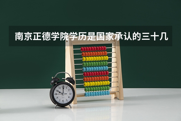 南京正德学院学历是国家承认的三十几所大学之一吗