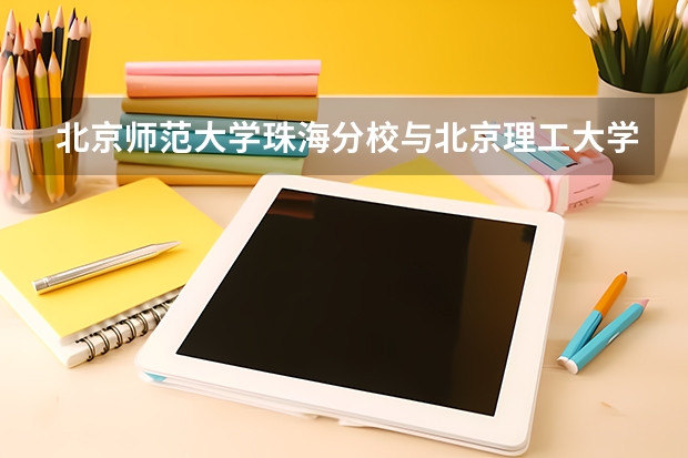 北京师范大学珠海分校与北京理工大学珠海学院比较，哪间更好？（北理工珠海校区是几本）