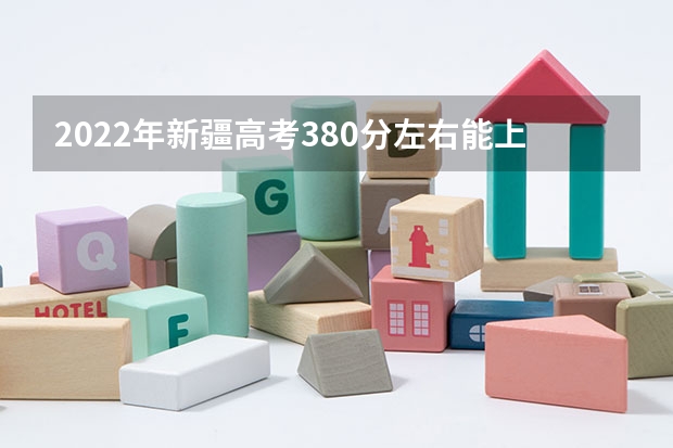 2022年新疆高考380分左右能上什么样的大学